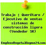 Trabajo : Querétaro / Ejecutivo de ventas sistemas de construcción ligera (Vendedor SR)