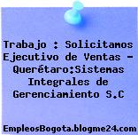 Trabajo : Solicitamos Ejecutivo de Ventas – Querétaro:Sistemas Integrales de Gerenciamiento S.C