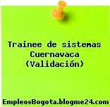 Trainee de sistemas Cuernavaca (Validación)