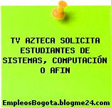 TV AZTECA SOLICITA ESTUDIANTES DE SISTEMAS, COMPUTACIÓN O AFIN