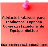 Administrativos para Traductor Empresa Comercializadora de Equipo Médico