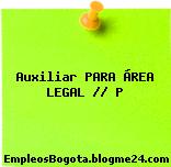 Auxiliar PARA ÁREA LEGAL // P