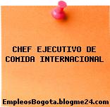 CHEF EJECUTIVO DE COMIDA INTERNACIONAL