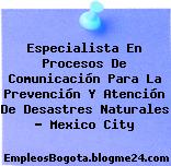 Especialista En Procesos De Comunicación Para La Prevención Y Atención De Desastres Naturales – Mexico City