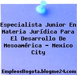 Especialista Junior En Materia Jurídica Para El Desarrollo De Mesoamérica – Mexico City