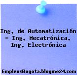 Ing. de Automatización – Ing. Mecatrónica. Ing. Electrónica