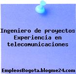 Ingeniero de proyectos – Experiencia en telecomunicaciones
