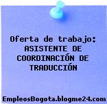 Oferta de trabajo: ASISTENTE DE COORDINACIÓN DE TRADUCCIÓN
