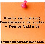 Oferta de trabajo: Coordinadora de inglés – Puerto Vallarta