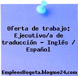 Oferta de trabajo: Ejecutivo/a de traducción – Inglés / Español