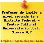 Profesor de inglés a nivel secundaria en Distrito Federal – Centro Cultural Universitario Justo Sierra A.C