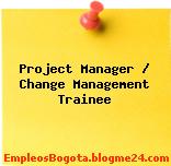 Project Manager / Change Management Trainee