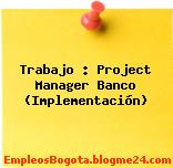 Trabajo : Project Manager Banco (Implementación)