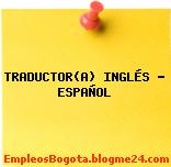 TRADUCTOR(A) INGLÉS – ESPAÑOL