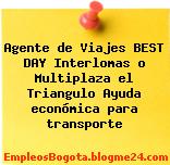 Agente de Viajes BEST DAY Interlomas o Multiplaza el Triangulo Ayuda económica para transporte