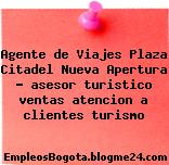 Agente de Viajes Plaza Citadel Nueva Apertura – asesor turistico ventas atencion a clientes turismo