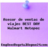 Asesor de ventas de viajes BEST DAY Walmart Metepec