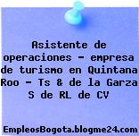 Asistente de operaciones – empresa de turismo en Quintana Roo – Ts & de la Garza S de RL de CV