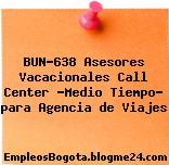 BUN-638 Asesores Vacacionales Call Center “Medio Tiempo” para Agencia de Viajes