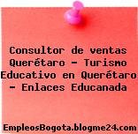 Consultor de ventas Querétaro – Turismo Educativo en Querétaro – Enlaces Educanada