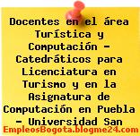 Docentes en el área Turística y Computación – Catedráticos para Licenciatura en Turismo y en la Asignatura de Computación en Puebla – Universidad San