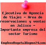 Ejecutiva de Agencia de Viajes – Area de reservaciones y ventas en Jalisco – Importante empresa del sector Turismo