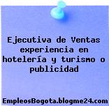 Ejecutiva de Ventas experiencia en hotelería y turismo o publicidad