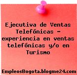 Ejecutiva de Ventas Telefónicas – experiencia en ventas telefónicas y/o en Turismo