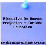 Ejecutivo de Nuevos Proyectos Turismo Educativo