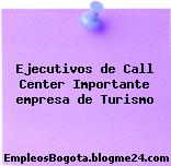Ejecutivos de Call Center Importante empresa de Turismo