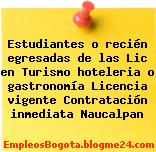 Estudiantes o recién egresadas de las Lic en Turismo hoteleria o gastronomía Licencia vigente Contratación inmediata Naucalpan