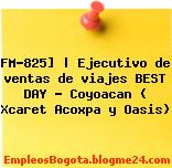 FM-825] | Ejecutivo de ventas de viajes BEST DAY – Coyoacan ( Xcaret Acoxpa y Oasis)