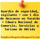 Guardia de seguridad_ vigilante – con 1 día de descanso en Yucatán – Cámara Nacional de Comercio, Servicios y Turismo de Mérida