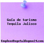 Guía de turismo Tequila Jalisco