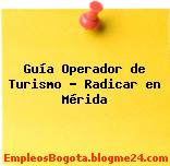 Guía Operador de Turismo – Radicar en Mérida