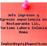 Jefe ingresos y Egresos experiencia en Restaurante Lic. Turismo Labora Colonia Roma