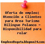 Oferta de empleo: Atención a Clientes para Area Turismo Bilingue Polanco – Disponibilidad para rolar