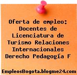 Oferta de empleo: Docentes de Licenciatura de Turismo Relaciones Internacionales Derecho Pedagogía F