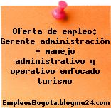 Oferta de empleo: Gerente administración – manejo administrativo y operativo enfocado turismo