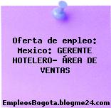 Oferta de empleo: Mexico: GERENTE HOTELERO- ÁREA DE VENTAS