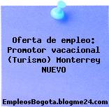 Oferta de empleo: Promotor vacacional (Turismo) Monterrey NUEVO