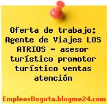 Oferta de trabajo: Agente de Viajes LOS ATRIOS – asesor turístico promotor turístico ventas atención