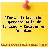 Oferta de trabajo: Operador Guia de Turismo – Radicar en Yucatan