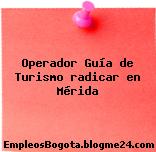 Operador Guía de Turismo radicar en Mérida