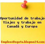 Oportunidad de trabajo Viajes y trabajo en Canadá y Europa