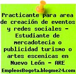Practicante para area de creación de eventos y redes sociales – Estudiante de mercadotecia o publicidad turismo o artes escenicas en Nuevo León – ARE