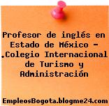 Profesor de inglés en Estado de México – .Colegio Internacional de Turismo y Administración