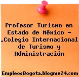 Profesor Turismo en Estado de México – .Colegio Internacional de Turismo y Administración