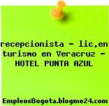 recepcionista – lic.en turismo en Veracruz – HOTEL PUNTA AZUL