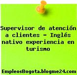 Supervisor de atención a clientes – Inglés nativo experiencia en turismo